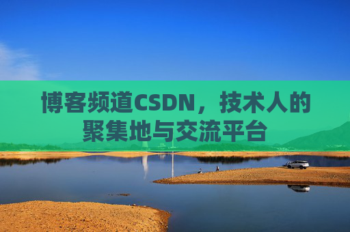 博客频道CSDN，技术人的聚集地与交流平台